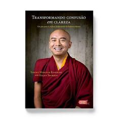 Imagem de Transformando Confusão em Clareza. Um Guia Para as Práticas Fundamentais do Budismo Tibetano - Yongey Mingyur Rinpoche - 9788566864564
