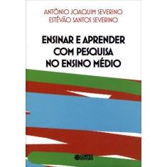 Imagem de Ensinar e Aprender Com Pesquisa No Ensino Médio - Severino, Estevão Santos; Severino, Antonio Joaquim - 9788524918933