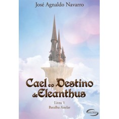 Imagem de Cael E o Destino de Eleanthus - Batalha Anelar - Livro 1 - Jose Agnaldo Navarro - 9788576796107
