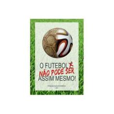 Imagem de O Futebol não Pode Ser Assim Mesmo - Francisco Adolfo Ferreira - 9788591874309