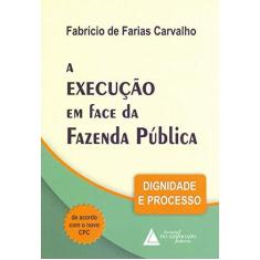 Imagem de A Execução em Face da Fazenda Pública. Dignidade e Processo - Fabrício De Farias Carvalho - 9788595900448