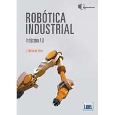 Imagem de Robótica Industrial. Indústria 4.0 - J. Norberto Pires - 9789897522260