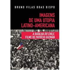 Imagem de Imagens de Uma Utopia Latino-Americana. A Batalha do Chile, Filme de Patrício Guzmán - Bruno Vilas Boas Bispo - 9788547324421