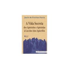 Imagem de A Vida Secreta dos Apóstolos e Apóstolas À Luz dos Atos Apócrifos - Faria, Jacir De Freitas - 9788532631541