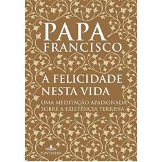 Imagem de A Felicidade Nesta Vida - Jorge Mario Bergoglio - 9788584391028