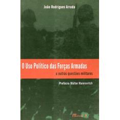 Imagem de O Uso Político das Forças Armadas - E Outras Questões Militares - Arruda, João Rodrigues - 9788574782096