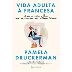 Imagem de Vida Adulta À Francesa - O Que A Vida E Paris Me Ensinaram Nos Últimos 40 Anos - Druckerman,pamela - 9788584391233