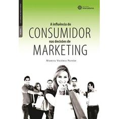 Imagem de A Influência do Consumidor nas Decisões de Marketing - Série Marketing Ponto a Ponto - Marcia Valéria Paixão - 9788565704007