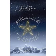 Imagem de Uma Estrela Entre Nós - A Luta Por Uma Doença Sem Cura Por 13 Anos - Penna, Michel - 9788584422692