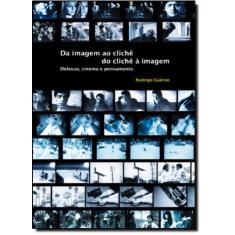 Imagem de Da Imagem Ao Clichê, Do Clichê À Imagem. Deleuze, Cinema E Pensamento - Capa Comum - 9788585936990