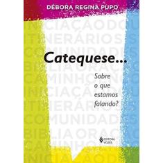 Imagem de Catequese... Sobre O Que Estamos Falando? - Regina Pupo,debora - 9788532658098