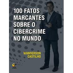 Imagem de 100 Fatos Marcantes Sobre o Cibercrime no Mundo - Wanderson Castilho - 9788563412232