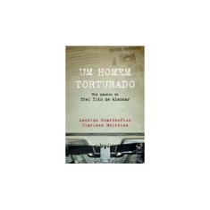 Imagem de Um Homem Torturado - Nos Passos de Frei Tito de Alencar - Meireles, Clarisse; Duarte-plon, Leneide - 9788520012406