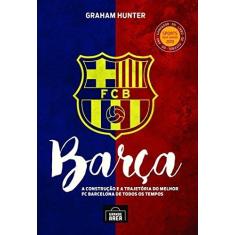 Imagem de Barça: a Construção e a Trajetória do Melhor FC Barcelona de Todos os Tempos - Graham Hunter - 9788569214151