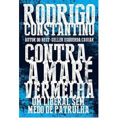 Imagem de Contra A Maré Vermelha - Um Liberal Sem Medo de Patrulha - Constantino, Rodrigo - 9788501103222