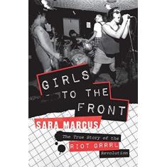 Imagem de Girls to the Front: The True Story of the Riot Grrrl Revolution - Sara Marcus - 9780061806360