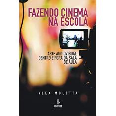 Imagem de Fazendo Cinema na Escola: Arte Audiovisual Dentro e Fora da Sala de Aula - Alex Moletta - 9788532309334