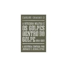 Imagem de A Ditadura Militar e Os Golpes Dentro do Golpe 1964 - 1969 - Chagas, Carlos - 978850140...
