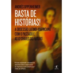 Imagem de Basta de Histórias - a Obsessão Latino-americana Com o Passado e As 12 Chaves do Futuro - Oppenheimer, Andres - 9788539002771