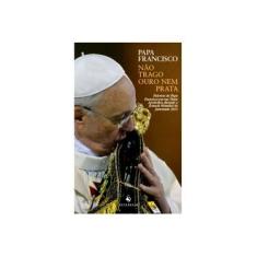 Imagem de Não Trago Ouro Nem Prata - Palavras do Papa Francisco Em Sua Visita Apostólica Durante A Jornada... - Papa Francisco - 9788563160492