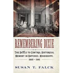 Imagem de Remembering Dixie: The Battle to Control Historical Memory in Natchez, Mississippi, 1865-1941