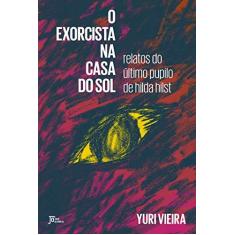 Imagem de O Exorcista Na Casa Do Sol: Relatos Do Último Pupilo De Hilda Hilst - Vieira, Yuri - 9788503013512