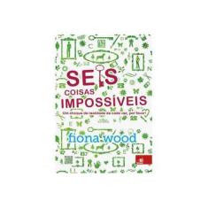 Imagem de Seis Coisas Impossíveis - Um Choque de Realidade de Cada Vez, Por Favor! - Wood, Fiona - 9788581633251