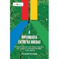 Imagem de A Diplomacia Entre as Quedas: o Litígio Fronteiriço Entre Brasil e Paraguai que Resultou na Construção de Itaipu (1962-1966) - Luiz Eduardo Pinto Barros - 9788546214839