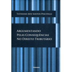 Imagem de Argumentando Pelas Consequências No Direito Tributário - Piscitelli, Tathiane Dos Santos - 9788599349663