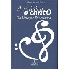 Imagem de A Música. O Canto na Liturgia Eucarística - Marcio Fernando França - 9788563042347