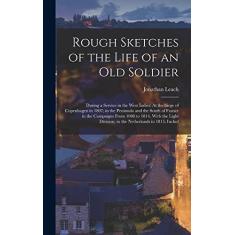 Imagem de Rough Sketches of the Life of an Old Soldier: During a Service in the West Indies: At the Siege of Copenhagen in 1807; in the Peninsula and the South ... Division; in the Netherlands in 1815; Includ