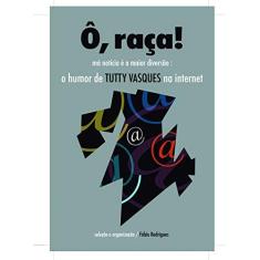 Imagem de Ô Raça! Má Notícia É a Maior Diversão. O Humor de Tutty Vasques na Internet - Alfredo Ribeiro - 9788583170358