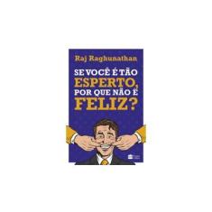 Imagem de Se Você É Tão Esperto, Por Que Não É Feliz? - Raghunathan, Raj - 9788595080454