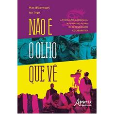 Imagem de Não É o Olho que Vê. A Produção Audiovisual no Primeiro Plano da Aprendizagem Colaborativa - Max Bittencourt - 9788547309879