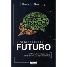 Imagem de O Vendedor do Futuro - Histórias, Reflexões e Ideias Sobre o Novo Mundo Corporativo - Gosling, Renato - 9788562900136