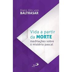 Imagem de Vida a Partir da Morte: Meditações Sobre o Mistério Pascal - Coleção Fides Quaerens - Hans Urs Von Balthasar - 9788534944403