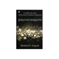 Imagem de Graça Extravagante - A Glória De Deus Revelada Em Nossa Fraqueza - Barbara R. Duguid; - 9788581322940