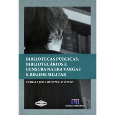 Imagem de Bibliotecas Públicas, Bibliotecários e Censura Na Era Vargas e Regime Militar - Leitão, Bárbara J. Menezello - 9788571932692