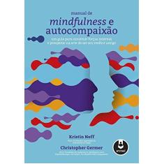 Imagem de Manual de Mindfulness e Autocompaixão: Um Guia para Construir Forças Internas e Prosperar na Arte de Ser Seu Melhor Amigo - Kristin Neff - 9788582715536