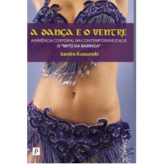 Imagem de A Dança e o Ventre - Aparência Corporal na Contemporaneidade - o "mito da Barriga" - Kussunoki, Sandra - 9788564367166