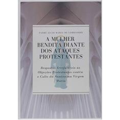 Imagem de A Mulher Bendita Diante dos Ataques Protestantes - Padre Julio Maria De Lombaerde - 9781684547043