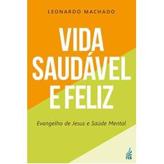 Imagem de Vida Saudável e Feliz. Evangelho de Jesus e Saúde Mental - Leopoldo Machado - 9788594660992