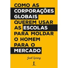 Imagem de Como as Corporações Globais Querem Usar as Escolas Para Moldar o Homem Para o Mercado - Joel Spring - 9788595070462
