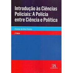 Imagem de Introdução às Ciências Policiais: a Polícia Entre Ciência e Política - Eliomar Da Silva Pereira - 9788584934768
