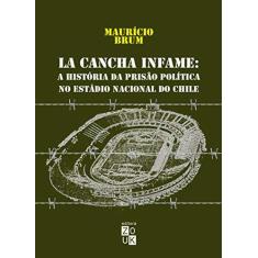 Imagem de La Cancha Infame. A História da Prisão Política no Estádio Nacional do Chile - Maurício Brum - 9788580490527