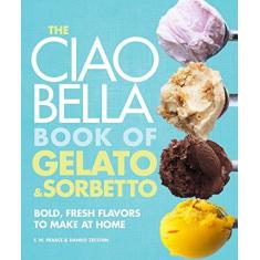 Imagem de The Ciao Bella Book of Gelato & Sorbetto: Bold, Fresh Flavors to Make at Home - F. W. Pearce - 9780307464989