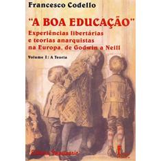Imagem de ''a Boa Educação'' - Experiências Libertárias e Teorias Anarquistas na Europa, de Godwin a Neill - Codello, Francesco - 9788527409476