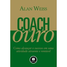 Imagem de Coach de Ouro - Como Alcançar o Sucesso Em Uma Atividade Atraente e Rentável - Weiss, Alan - 9788540701106