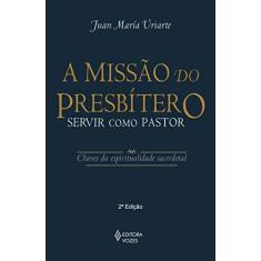 Imagem de A Missão do Presbítero: Servir Como Pastor - Chaves da Espitualidade Sacerdotal - Juan María Uriarte - 9788532646248