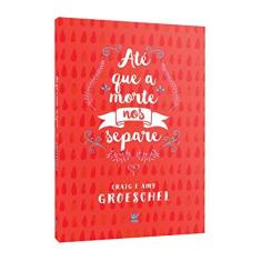 Imagem de Até que a Morte nos Separe. Cinco Compromissos Para Impedir que o Seu Casamento Fracasse - Craig Groeschel - 9788538303312